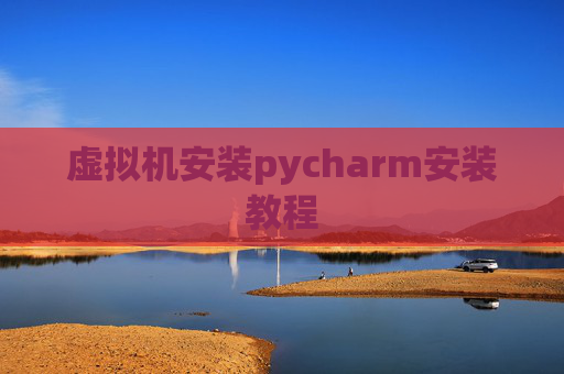 虚拟机安装pycharm安装教程